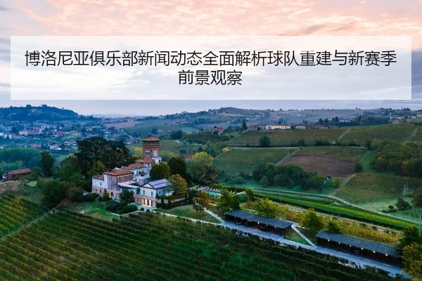 博洛尼亚俱乐部新闻动态全面解析球队重建与新赛季前景观察