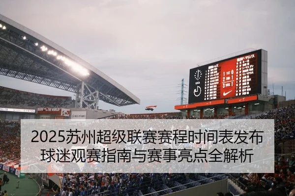 2025苏州超级联赛赛程时间表发布球迷观赛指南与赛事亮点全解析