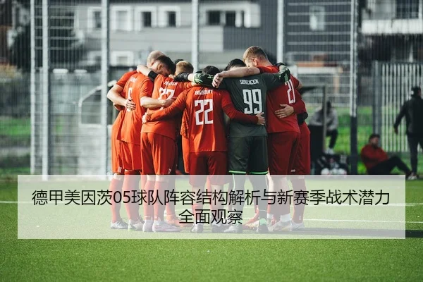 德甲美因茨05球队阵容结构解析与新赛季战术潜力全面观察