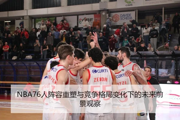 NBA76人阵容重塑与竞争格局变化下的未来前景观察