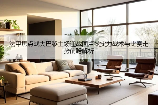 法甲焦点战大巴黎主场迎战图卢兹实力战术与比赛走势前瞻解析
